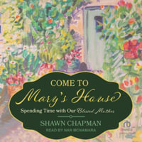 Come to Mary's House : Spending Time With Our Blessed Mother, Library Edition - Shawn Chapman