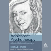 Adolescent Psychotherapy : A Radical Relational Approach, Library Edition - Bronagh Starrs