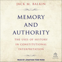 Memory and Authority : The Uses of History in Constitutional Law Interpretation, Library Edition - Jack M. Balkin