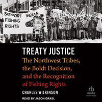 Treaty Justice : The Northwest Tribes, the Boldt Decision, and the Recognition of Fishing Rights - Charles Wilkinson