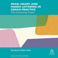 Head, Heart, and Hands Listening in Coach Practice : The Listening Coach, Library Edition - Kymberly Dakin-neal