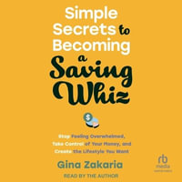 Simple Secrets to Becoming a Saving Whiz : Stop Feeling Overwhelmed, Take Control of Your Money, and Create the Lifestyle You Want - Gina Zakaria