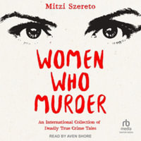 Women Who Murder : An International Collection of Deadly True Crime Tales, Library Edition - Mitzi Szereto