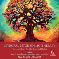 Integral Psychedelic Therapy : The Non-Ordinary Art of Psychospiritual Healing - Richard Louis Miller