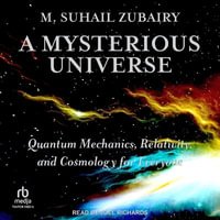 A Mysterious Universe : Quantum Mechanics, Relativity, and Cosmology for Everyone - M. Suhail Zubairy