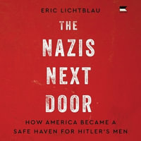 The Nazis Next Door : How America Became a Safe Haven for Hitler's Men - Eric Lichtblau