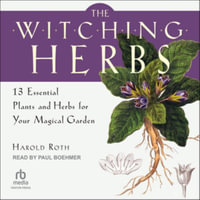 The Witching Herbs : 13 Essential Plants and Herbs for Your Magical Garden, Library Edition - Harold Roth