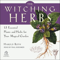 The Witching Herbs : 13 Essential Plants and Herbs for Your Magical Garden - Harold Roth