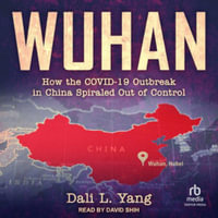 Wuhan : How the Covid-19 Outbreak in China Spiraled Out of Control, Library Edition - Dali L. Yang