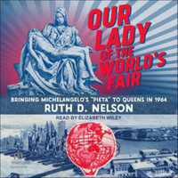 Our Lady of the World's Fair : Bringing Michelangelo's Pieta to Queens in 1964, Library Edition - Ruth D. Nelson