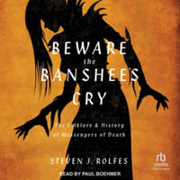 Beware the Banshee's Cry : The Folklore & History of Messengers of Death, Library Edition - Steven J. Rolfes