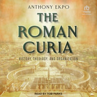 The Roman Curia : History, Theology and Organization, Library Edition - Anthony Ekpo