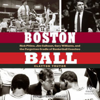 Boston Ball : Rick Pitino, Jim Calhoun, Gary Williams and the Forgotten Cradle of Basketball Coaches - Clayton Trutor