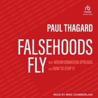 Falsehoods Fly : Why Misinformation Spreads and How to Stop It, Library Edition - Paul Thagard