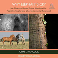 Why Elephants Cry : How Observing Unusual Animal Behaviours Can Predict the Weather and Other Environmental Phenomena, Library Edition - John T. Hancock