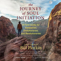 The Journey of Soul Initiation : A Field Guide for Visionaries, Evolutionaries, and Revolutionaries - Bill Plotkin