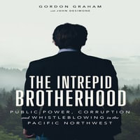 The Intrepid Brotherhood : Public Power, Corruption, and Whistleblowing in the Pacific Northwest - Gordon Graham