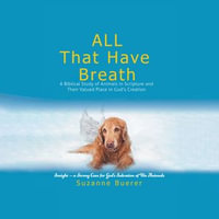 ALL That Have Breath : A Biblical Study of Animals in Scripture and Their Valued Place in God's Creation - Suzanne R. Buerer