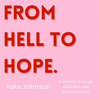 From Hell To Hope : A Memoir Through Addiction and Mental Illness - Kate Johnson
