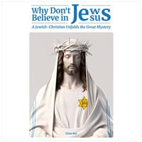 Why Don't Jews Believe in Jesus : A Jewish-Christian Unfolds the Great Mystery - Dr. Eitan Bar