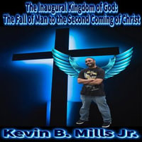 The Inaugural Kingdom of God:  : The Fall of Man to the Second Coming of Christ - Kevin Brian Mills Jr.