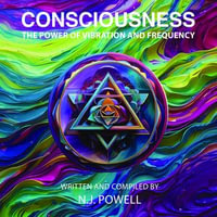 Consciousness : The Power of Vibration and Frequency - N.J. Powell