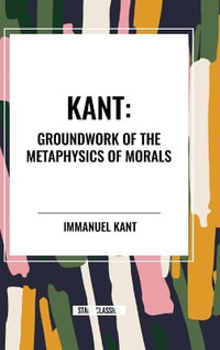 Kant : Groundwork of the Metaphysics of Morals - Immanuel Kant