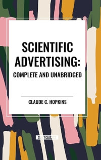 Scientific Advertising : Complete and Unabridged - Claude C. Hopkins