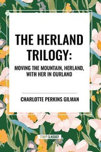 The Herland Trilogy : Moving the Mountain, Herland, with Her in Ourland - Charlotte Perkins Gilman