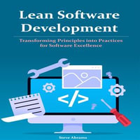 Lean Software Development : Transforming Principles into Practices for Software Excellence - Steve Abrams