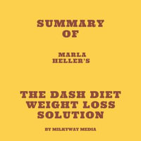 Summary of Marla Heller's The Dash Diet Weight Loss Solution - Milkyway Media