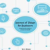 Internet of Things for Beginners : Comprehensive Guide to a Connected World - Steve Abrams
