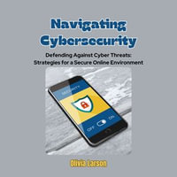 Navigating Cybersecurity : Defending Against Cyber Threats: Strategies for a Secure Online Environment - Olivia Larson