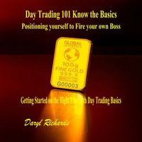 Day Trading 101 Know the Basics: Positioning yourself to Fire your own Boss : Getting Started on the Right Foot with Day Trading Basics - Daryl Richards
