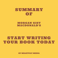 Summary of Morgan Gist MacDonald's Start Writing Your Book Today - Milkyway Media