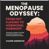 Menopause Odyssey, The: From Hot Flashes to Hormonal Harmony : A Woman's Guide to Thriving Through Menopause and Embracing Aging Gracefully - Valery Anderson