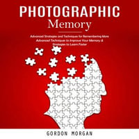 Photographic Memory : Advanced Strategies and Techniques for Remembering More (Advanced Techniques to Improve Your Memory & Strategies to Learn Faster) - Gordon Morgan