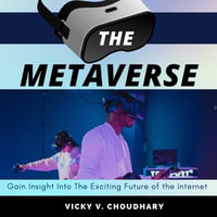 Metaverse , The: Gain Insight Into The Exciting Future of the Internet : Gain Insight Into The Exciting Future of the Internet - Vicky V. Choudhary