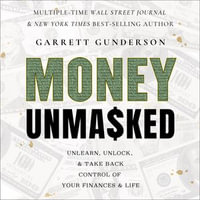 Money Unmasked : Unlearn, Unlock, and Take Back Control of Your Finances and Life - Garrett Gunderson