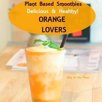 Plant Based Smoothies - Delicious & Healthy - Orange Lovers - Way of Life Press