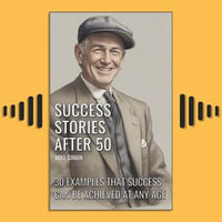 Success Stories After 50 : 30 Examples That Success Can Be Achieved At Any Age - Mike Ciman