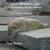 Day Trading 103 Understanding the Bear Market : Understanding and Identifying bear markets, Use of technical analysis and other tools - Daryl Richards