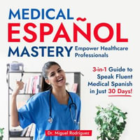 Medical Espanol Mastery: Empower Healthcare Professionals : 3-in-1 Guide to Speak Fluent Medical Spanish in Just 30 Days! - Dr. Miguel Rodríguez