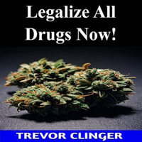 Legalize All Drugs Now! - Trevor Clinger