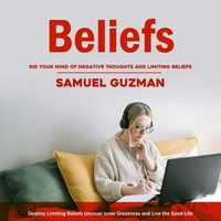 Beliefs : Rid Your Mind of Negative Thoughts and Limiting Beliefs (Destroy Limiting Beliefs Uncover Inner Greatness and Live the Good Life) - Samuel Guzman