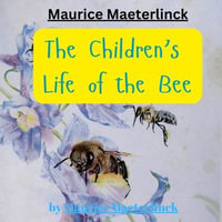 Maurice Maeterlinck: THE CHILDREN'S LIFE OF THE BEE : The inner workings of a bee hive - Maurice Maeterlinck