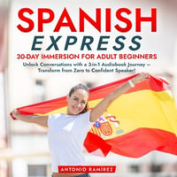 Spanish Express: 30-Day Immersion for Adult Beginners : Unlock Conversations with a 3-in-1 Audiobook Journey - Transform from Zero to Confident Speaker! - Antonio Ramírez