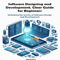 Software Designing and Development. Clear Guide for Beginners : Unlocking the Secrets of Software Design and Development for Beginners - James Ferry