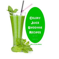 Celery Juice Smoothie Recipes With Mint - Way of Life Press