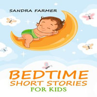 BEDTIME SHORT STORIES FOR KIDS : Enter the World of Imagination and Adventure with These Delightful Tales (2023 Guide for Beginners) - Sandra Farmer